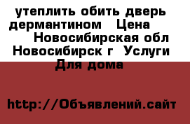 утеплить обить дверь дермантином › Цена ­ 2 500 - Новосибирская обл., Новосибирск г. Услуги » Для дома   